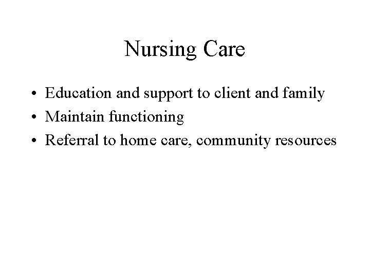 Nursing Care • Education and support to client and family • Maintain functioning •
