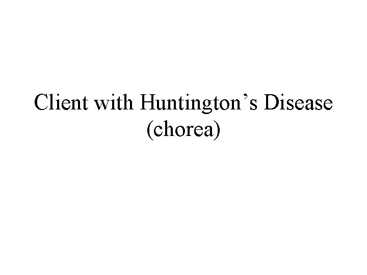 Client with Huntington’s Disease (chorea) 