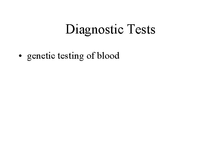 Diagnostic Tests • genetic testing of blood 