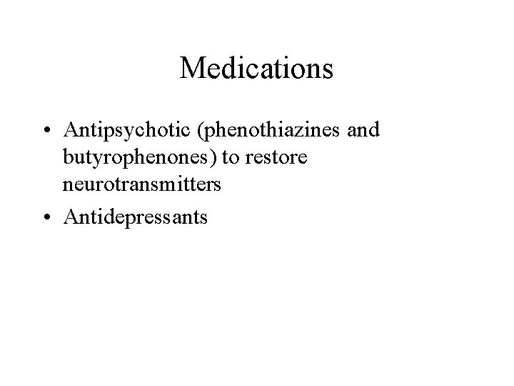 Medications • Antipsychotic (phenothiazines and butyrophenones) to restore neurotransmitters • Antidepressants 