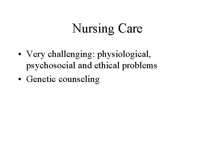 Nursing Care • Very challenging: physiological, psychosocial and ethical problems • Genetic counseling 