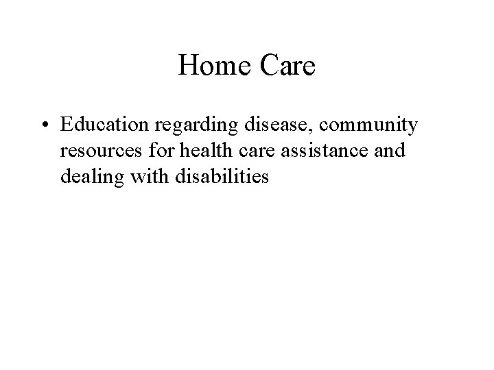 Home Care • Education regarding disease, community resources for health care assistance and dealing