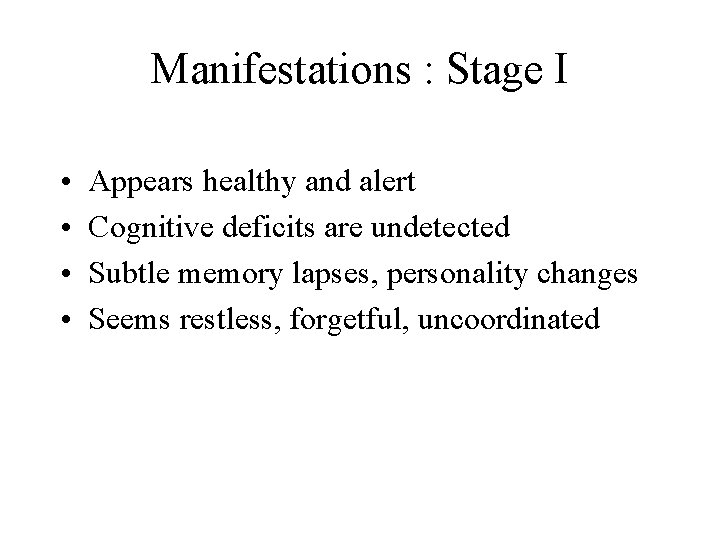Manifestations : Stage I • • Appears healthy and alert Cognitive deficits are undetected