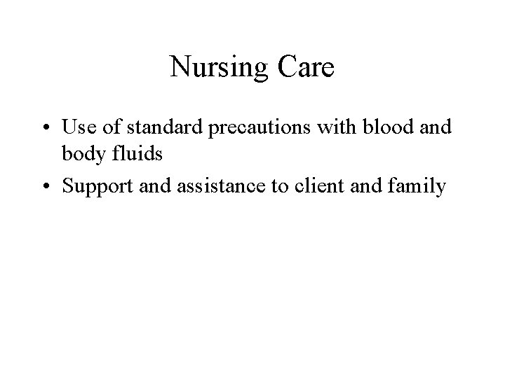 Nursing Care • Use of standard precautions with blood and body fluids • Support