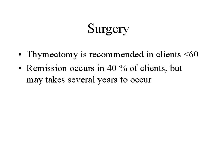 Surgery • Thymectomy is recommended in clients <60 • Remission occurs in 40 %
