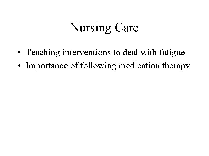 Nursing Care • Teaching interventions to deal with fatigue • Importance of following medication
