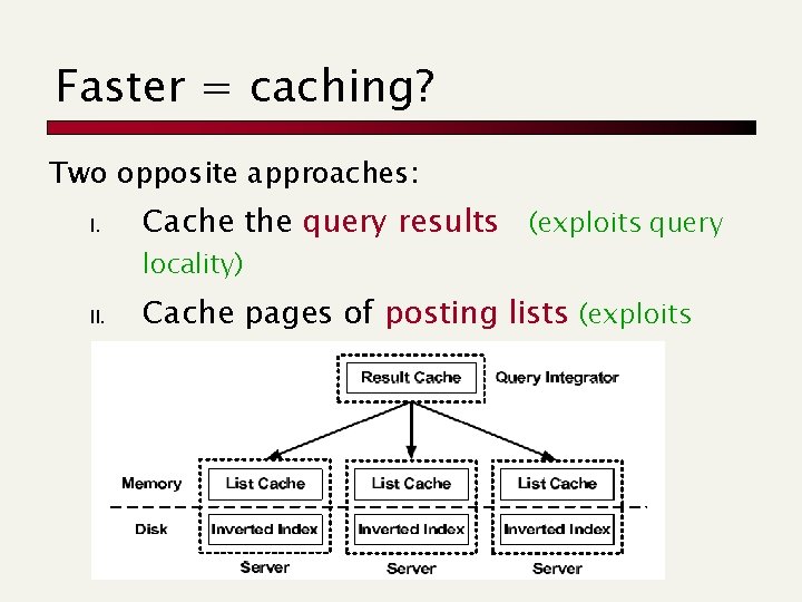 Faster = caching? Two opposite approaches: I. Cache the query results (exploits query locality)