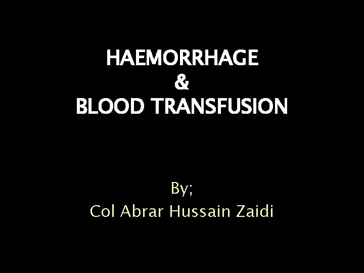 HAEMORRHAGE & BLOOD TRANSFUSION By; Col Abrar Hussain Zaidi 