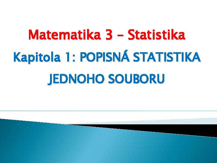 Matematika 3 – Statistika Kapitola 1: POPISNÁ STATISTIKA JEDNOHO SOUBORU 
