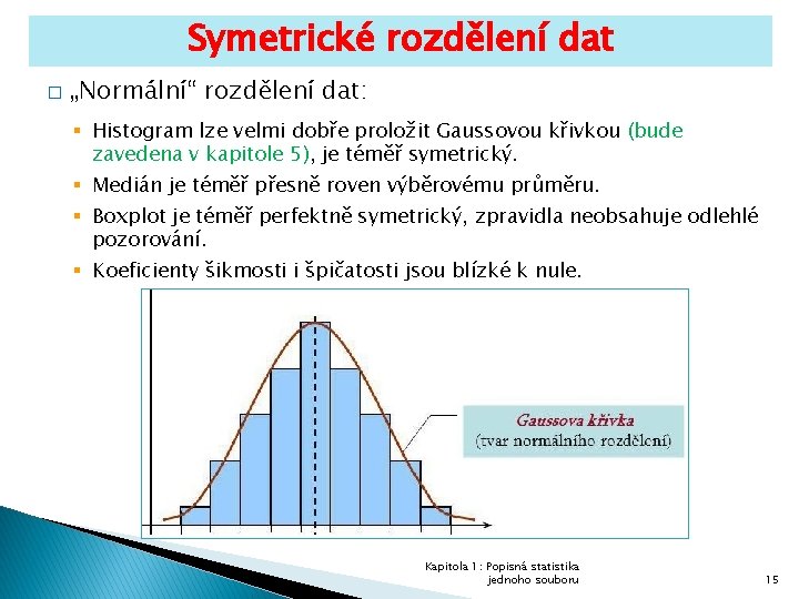 Symetrické rozdělení dat � „Normální“ rozdělení dat: § Histogram lze velmi dobře proložit Gaussovou