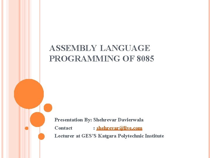 ASSEMBLY LANGUAGE PROGRAMMING OF 8085 Presentation By: Shehrevar Davierwala Contact : shehrevar@live. com Lecturer