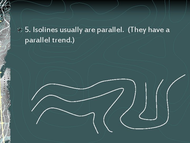 5. Isolines usually are parallel. (They have a parallel trend. ) 