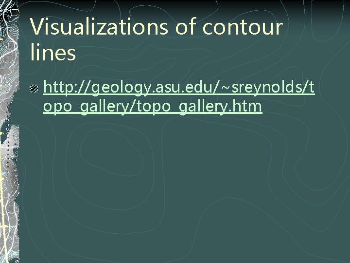 Visualizations of contour lines http: //geology. asu. edu/~sreynolds/t opo_gallery/topo_gallery. htm 