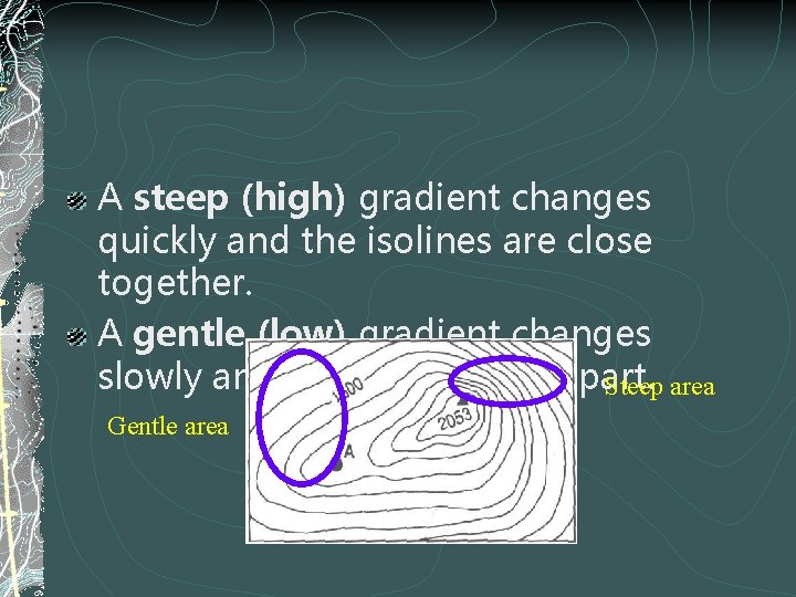 A steep (high) gradient changes quickly and the isolines are close together. A gentle