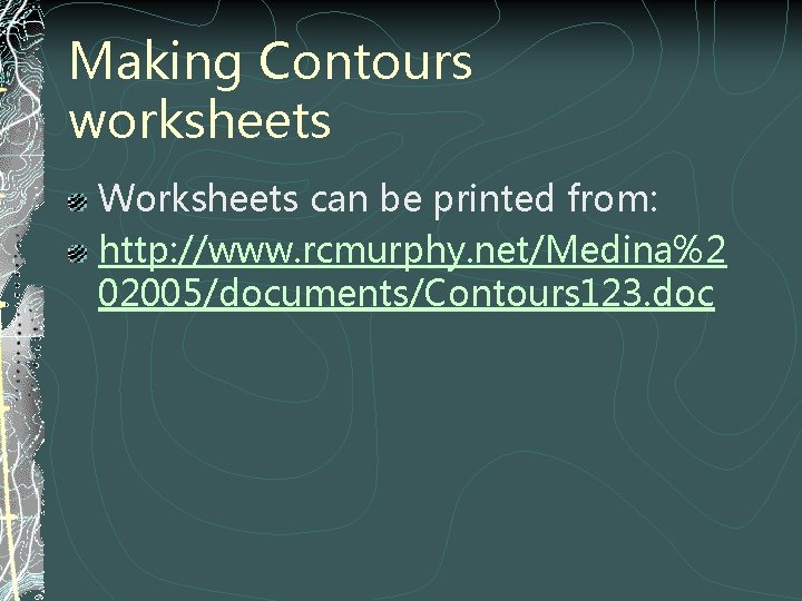 Making Contours worksheets Worksheets can be printed from: http: //www. rcmurphy. net/Medina%2 02005/documents/Contours 123.