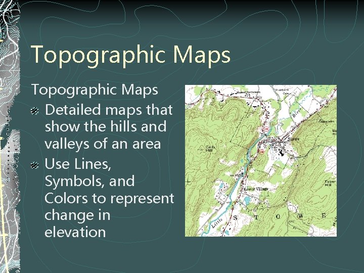 Topographic Maps Detailed maps that show the hills and valleys of an area Use