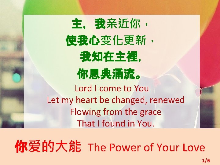 主，我亲近你， 使我心变化更新， 我知在主裡， 你恩典涌流。 Lord I come to You Let my heart be changed,