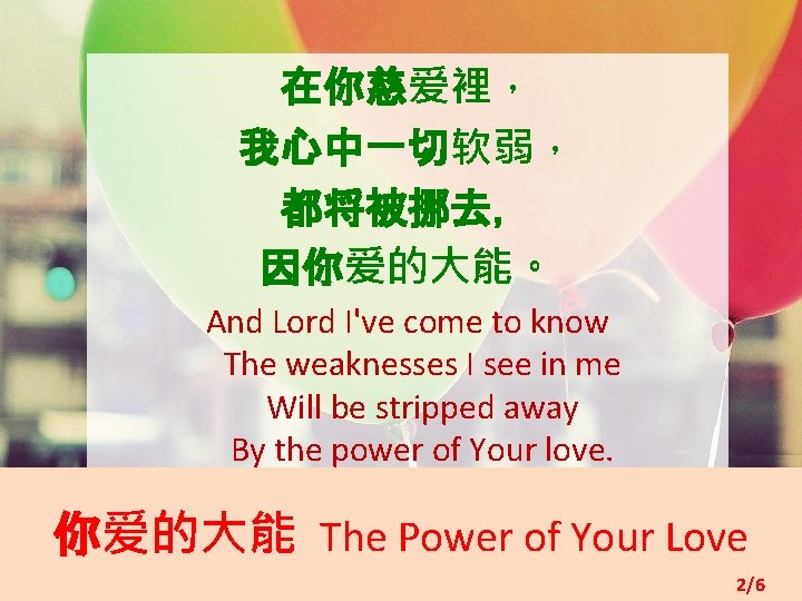 在你慈爱裡， 我心中一切软弱， 都将被挪去， 因你爱的大能。 And Lord I've come to know The weaknesses I see