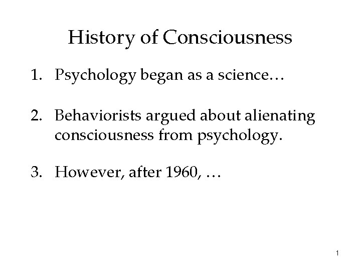 History of Consciousness 1. Psychology began as a science… 2. Behaviorists argued about alienating