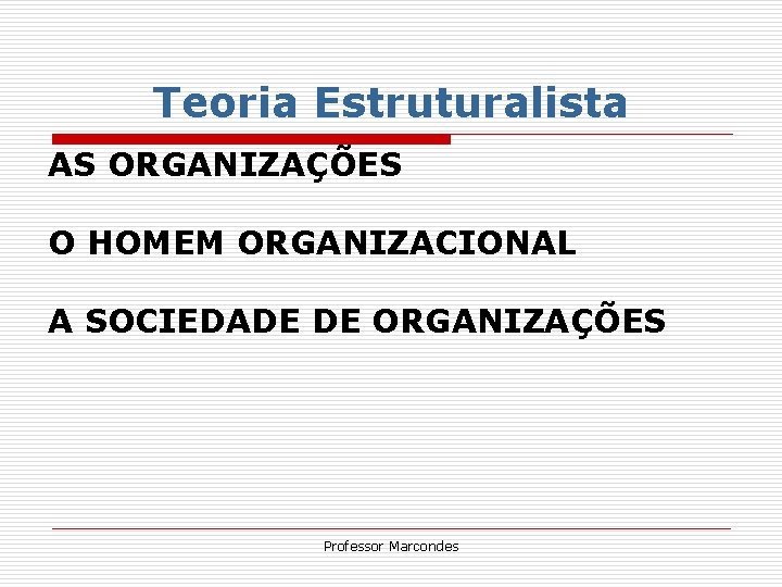Teoria Estruturalista AS ORGANIZAÇÕES O HOMEM ORGANIZACIONAL A SOCIEDADE DE ORGANIZAÇÕES Professor Marcondes Teoria Estruturalista AS ORGANIZAÇÕES O HOMEM ORGANIZACIONAL A SOCIEDADE DE ORGANIZAÇÕES Professor Marcondes