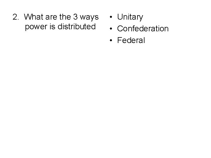 2. What are the 3 ways power is distributed? • Unitary • Confederation •