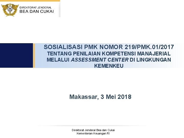 SOSIALISASI PMK NOMOR 219/PMK. 01/2017 TENTANG PENILAIAN KOMPETENSI MANAJERIAL MELALUI ASSESSMENT CENTER DI LINGKUNGAN