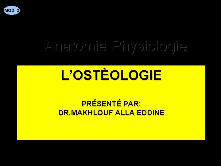 MOD. 2 Anatomie-Physiologie L’OSTÈOLOGIE PRÉSENTÉ PAR: DR. MAKHLOUF ALLA EDDINE 