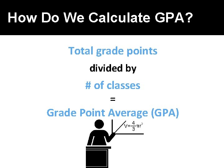 How Do We Calculate GPA? Total grade points divided by # of classes =