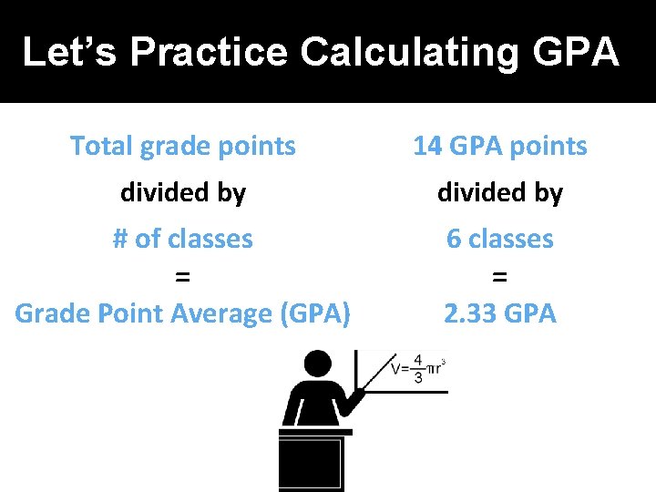 Let’s Practice Calculating GPA Total grade points 14 GPA points divided by # of