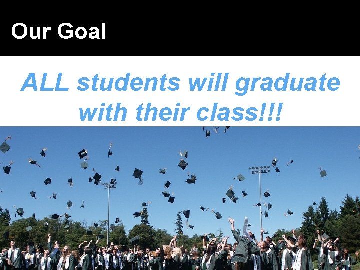 Our Goal ALL students will graduate with their class!!! 