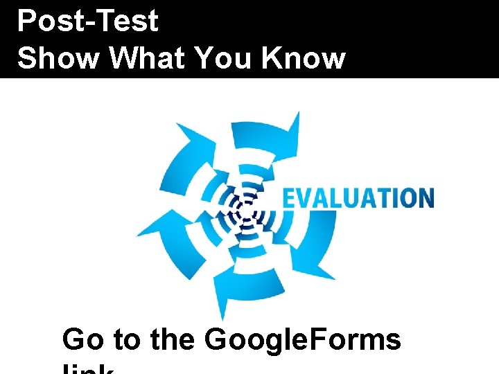 Post-Test Show What You Know Go to the Google. Forms 