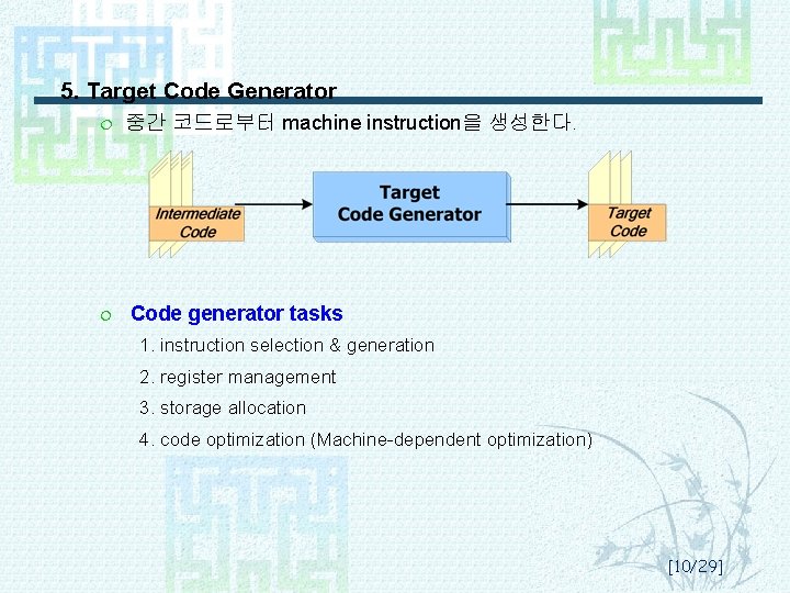 5. Target Code Generator ¦ ¦ 중간 코드로부터 machine instruction을 생성한다. Code generator tasks