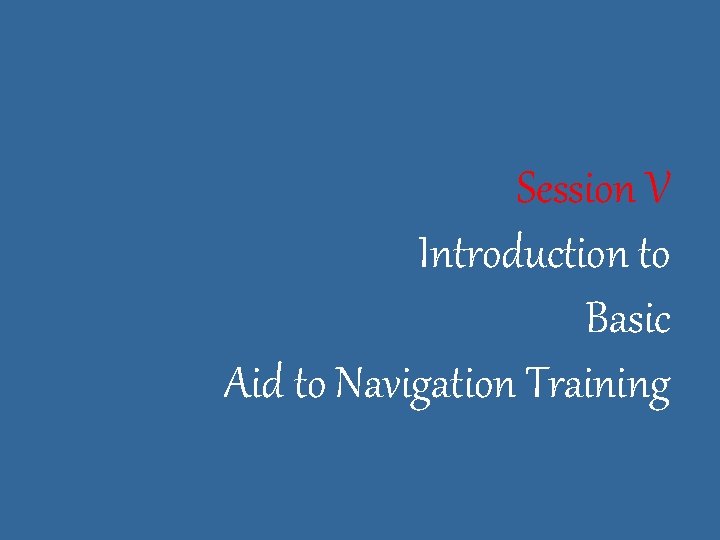 Session V Introduction to Basic Aid to Navigation Training 