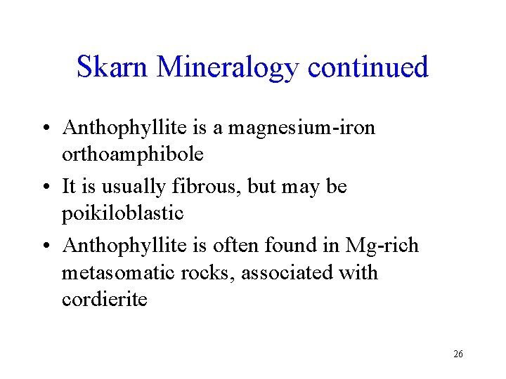 Skarn Mineralogy continued • Anthophyllite is a magnesium-iron orthoamphibole • It is usually fibrous,