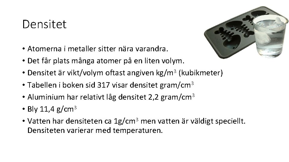 Densitet • Atomerna i metaller sitter nära varandra. • Det får plats många atomer