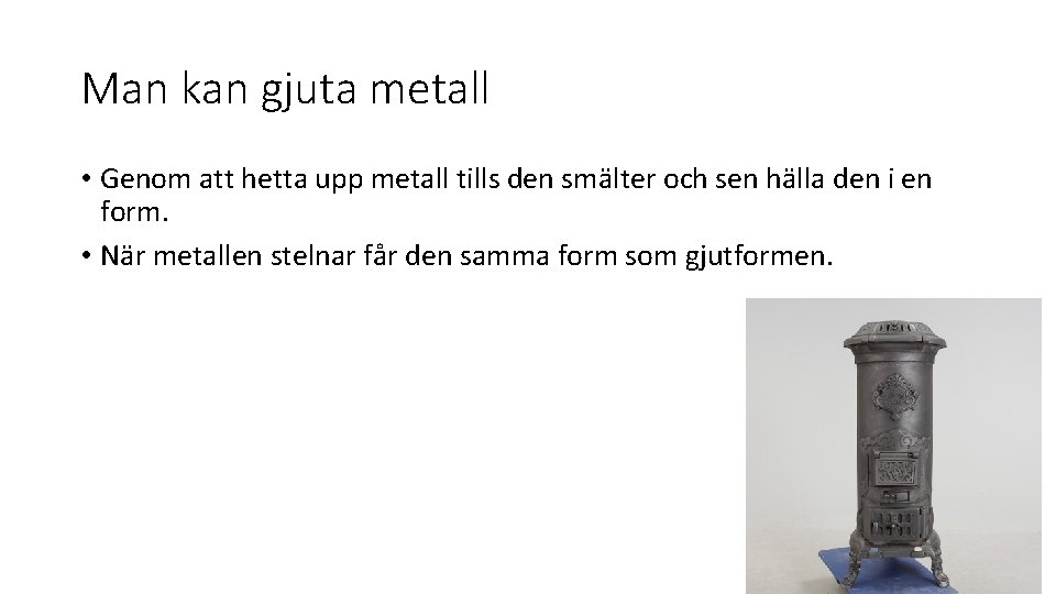 Man kan gjuta metall • Genom att hetta upp metall tills den smälter och