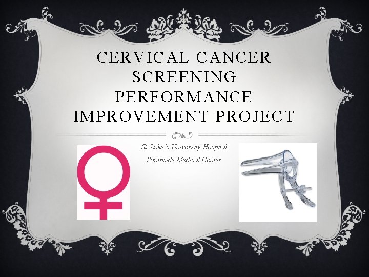 CERVICAL CANCER SCREENING PERFORMANCE IMPROVEMENT PROJECT St. Luke’s University Hospital Southside Medical Center 
