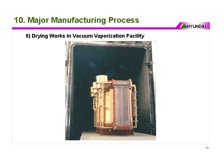 10. Major Manufacturing Process HYUNDAI 6) Drying Works in Vacuum Vaporization Facility 26 