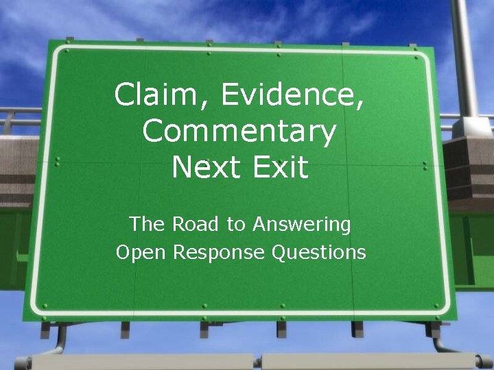 Claim, Evidence, Commentary Next Exit The Road to Answering Open Response Questions 