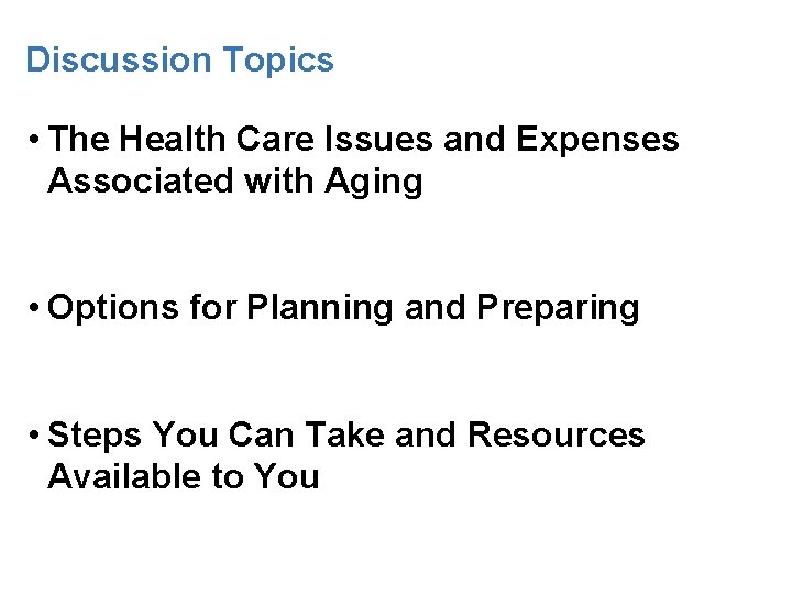 Discussion Topics • The Health Care Issues and Expenses Associated with Aging • Options