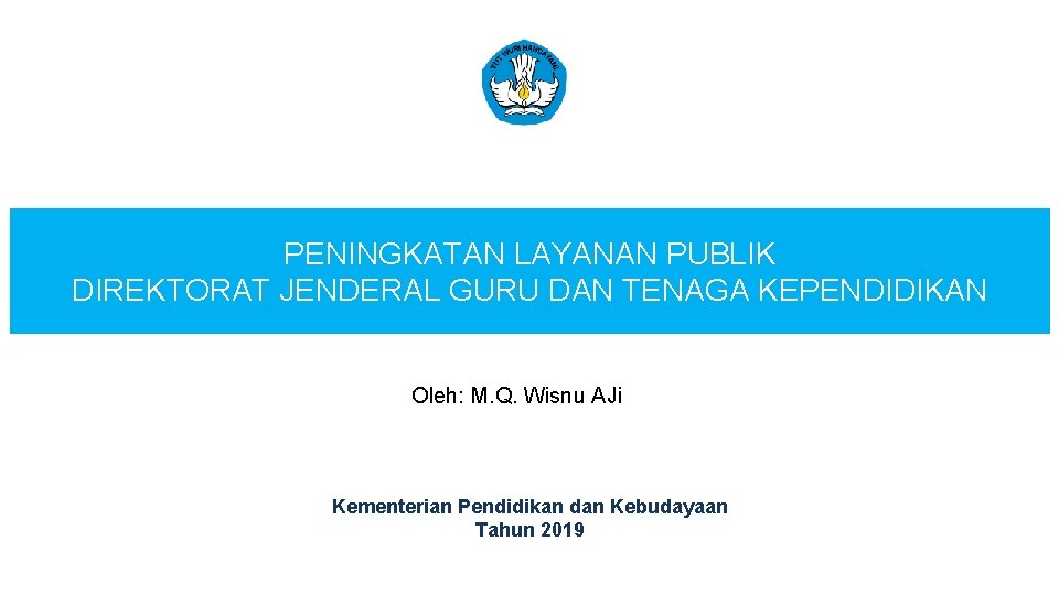 PENINGKATAN LAYANAN PUBLIK DIREKTORAT JENDERAL GURU DAN TENAGA KEPENDIDIKAN Oleh: M. Q. Wisnu AJi