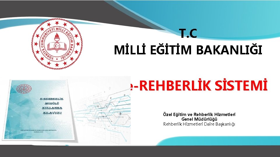 T. C MİLLİ EĞİTİM BAKANLIĞI e-REHBERLİK SİSTEMİ Özel Eğitim ve Rehberlik Hizmetleri Genel Müdürlüğü