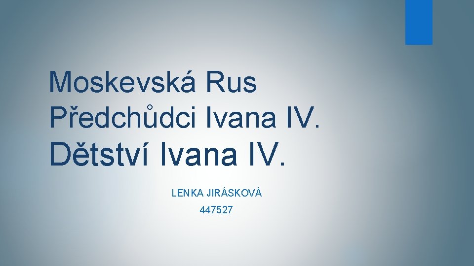 Moskevská Rus Předchůdci Ivana IV. Dětství Ivana IV. LENKA JIRÁSKOVÁ 447527 