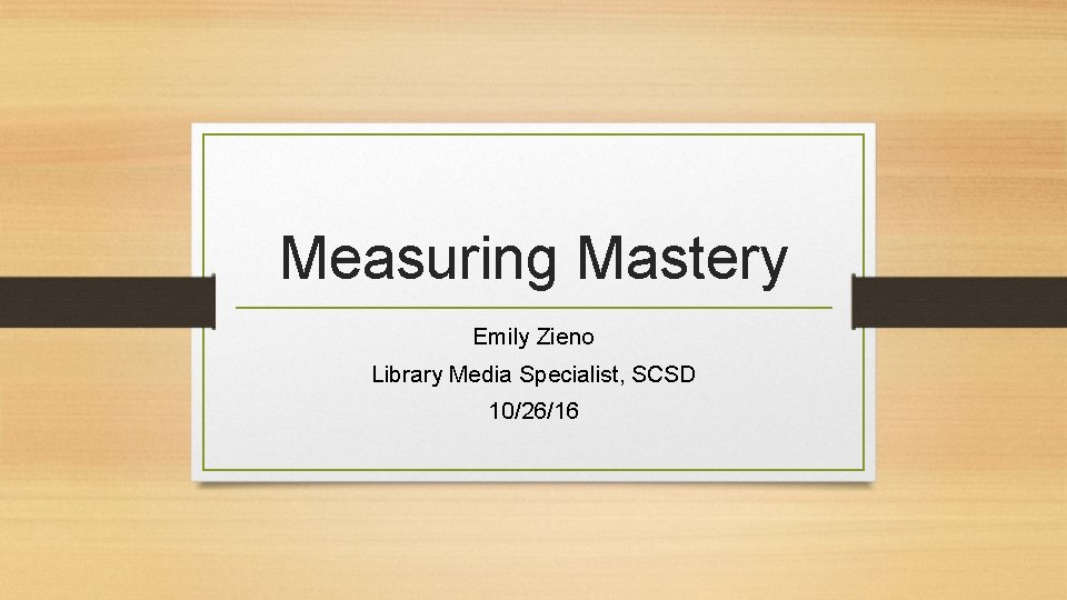 Measuring Mastery Emily Zieno Library Media Specialist, SCSD 10/26/16 