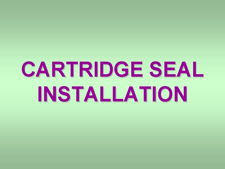 CARTRIDGE SEAL INSTALLATION 
