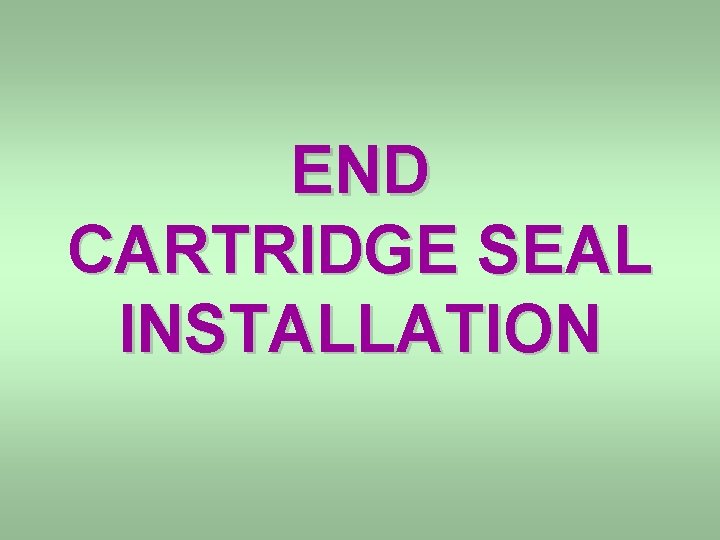 END CARTRIDGE SEAL INSTALLATION 