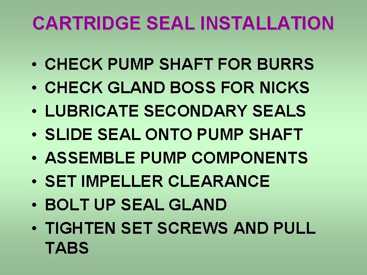 CARTRIDGE SEAL INSTALLATION • • CHECK PUMP SHAFT FOR BURRS CHECK GLAND BOSS FOR