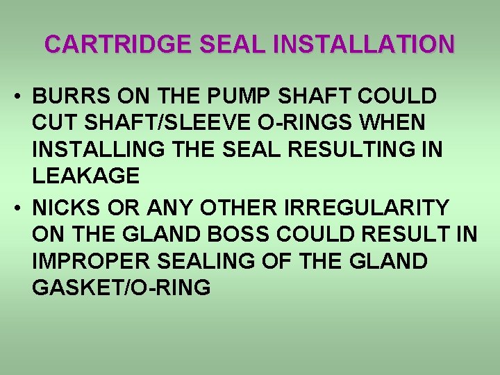 CARTRIDGE SEAL INSTALLATION • BURRS ON THE PUMP SHAFT COULD CUT SHAFT/SLEEVE O-RINGS WHEN