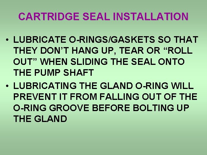 CARTRIDGE SEAL INSTALLATION • LUBRICATE O-RINGS/GASKETS SO THAT THEY DON’T HANG UP, TEAR OR