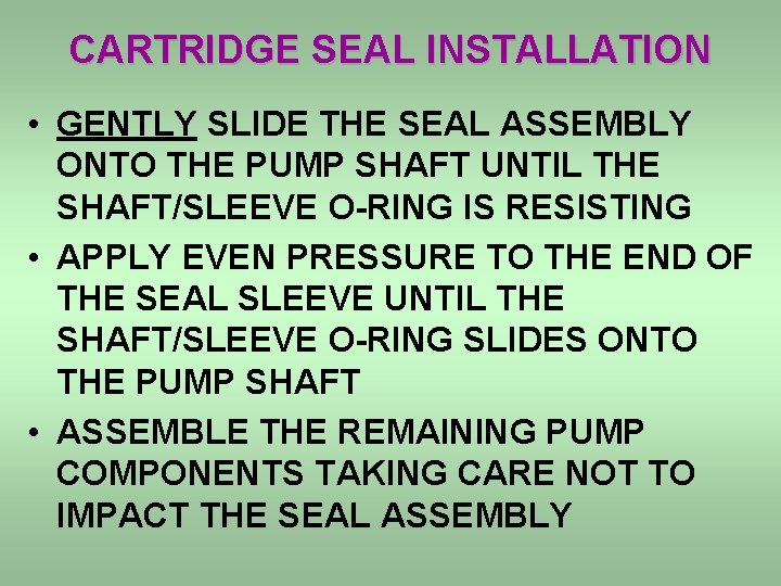 CARTRIDGE SEAL INSTALLATION • GENTLY SLIDE THE SEAL ASSEMBLY ONTO THE PUMP SHAFT UNTIL